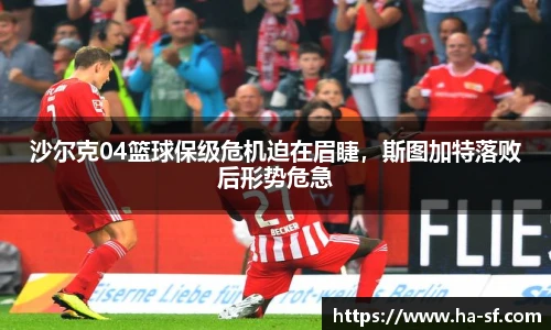 沙尔克04篮球保级危机迫在眉睫，斯图加特落败后形势危急