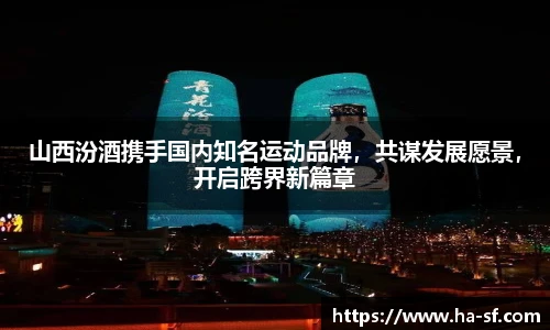 山西汾酒携手国内知名运动品牌，共谋发展愿景，开启跨界新篇章