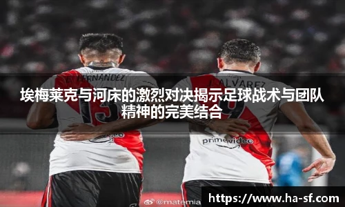 埃梅莱克与河床的激烈对决揭示足球战术与团队精神的完美结合