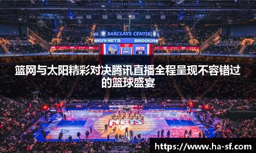 篮网与太阳精彩对决腾讯直播全程呈现不容错过的篮球盛宴