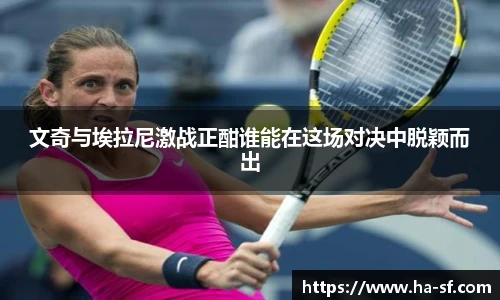 文奇与埃拉尼激战正酣谁能在这场对决中脱颖而出