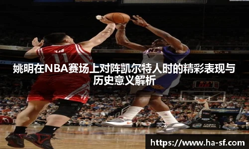 姚明在NBA赛场上对阵凯尔特人时的精彩表现与历史意义解析