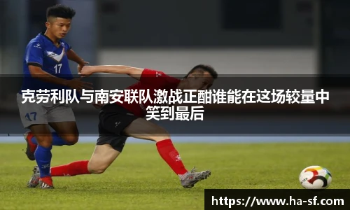 克劳利队与南安联队激战正酣谁能在这场较量中笑到最后