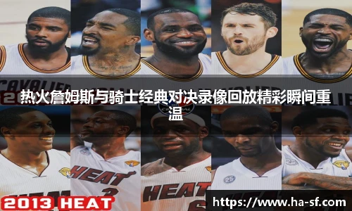 热火詹姆斯与骑士经典对决录像回放精彩瞬间重温
